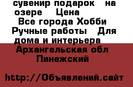 сувенир подарок “ на озере“ › Цена ­ 1 250 - Все города Хобби. Ручные работы » Для дома и интерьера   . Архангельская обл.,Пинежский 